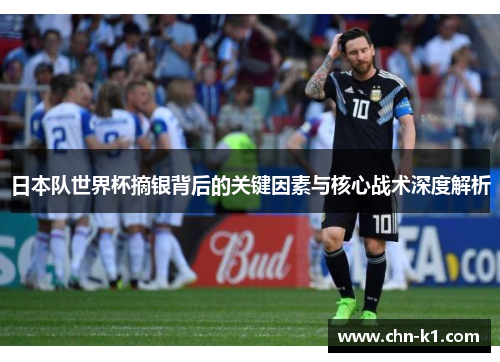 日本队世界杯摘银背后的关键因素与核心战术深度解析