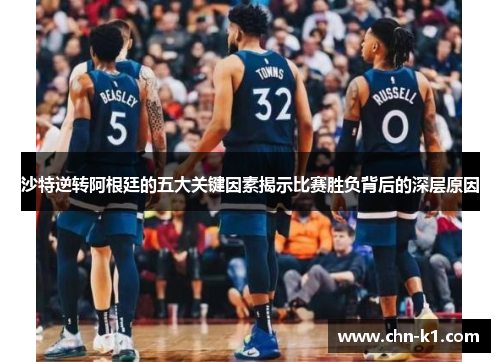 沙特逆转阿根廷的五大关键因素揭示比赛胜负背后的深层原因