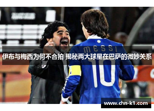 伊布与梅西为何不合拍 揭秘两大球星在巴萨的微妙关系