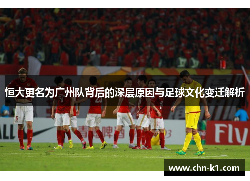 恒大更名为广州队背后的深层原因与足球文化变迁解析