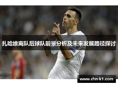 扎哈维离队后球队前景分析及未来发展路径探讨
