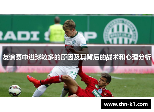 友谊赛中进球较多的原因及其背后的战术和心理分析
