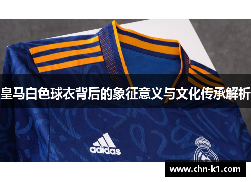 皇马白色球衣背后的象征意义与文化传承解析