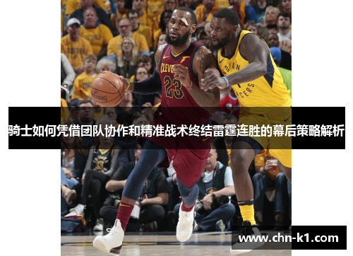 骑士如何凭借团队协作和精准战术终结雷霆连胜的幕后策略解析