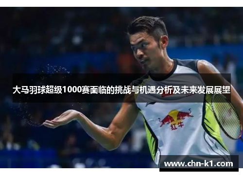 大马羽球超级1000赛面临的挑战与机遇分析及未来发展展望
