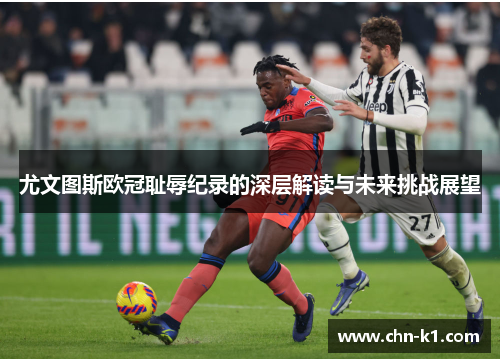 尤文图斯欧冠耻辱纪录的深层解读与未来挑战展望