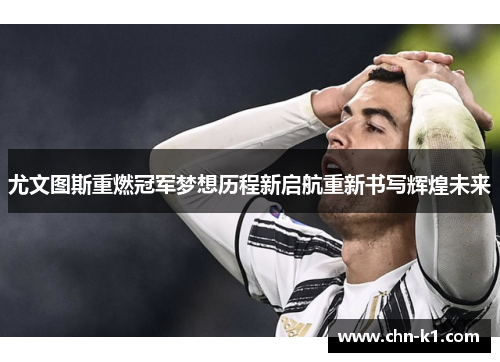 尤文图斯重燃冠军梦想历程新启航重新书写辉煌未来