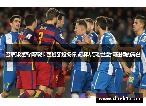 巴萨球迷热情高涨 西班牙超级杯成球队与粉丝激情碰撞的舞台
