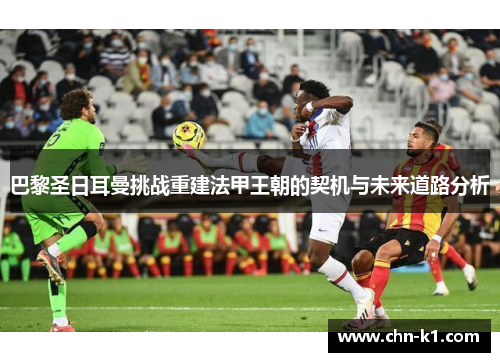 巴黎圣日耳曼挑战重建法甲王朝的契机与未来道路分析