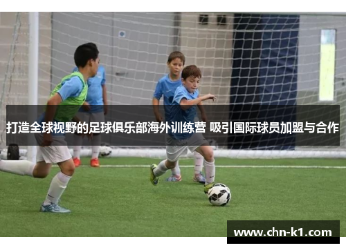 打造全球视野的足球俱乐部海外训练营 吸引国际球员加盟与合作