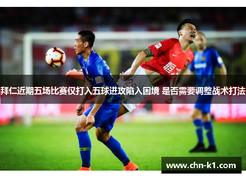 拜仁近期五场比赛仅打入五球进攻陷入困境 是否需要调整战术打法