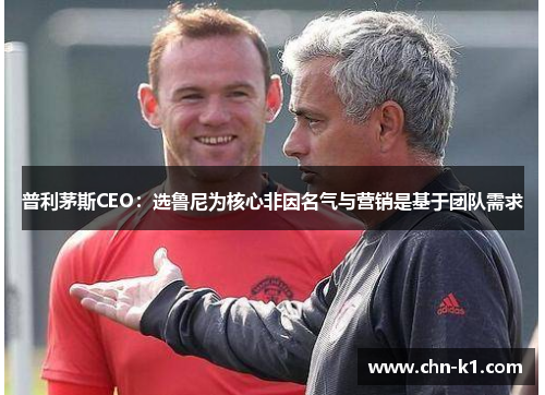 普利茅斯CEO：选鲁尼为核心非因名气与营销是基于团队需求