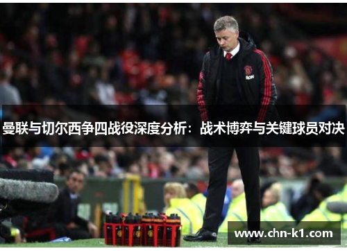 曼联与切尔西争四战役深度分析：战术博弈与关键球员对决