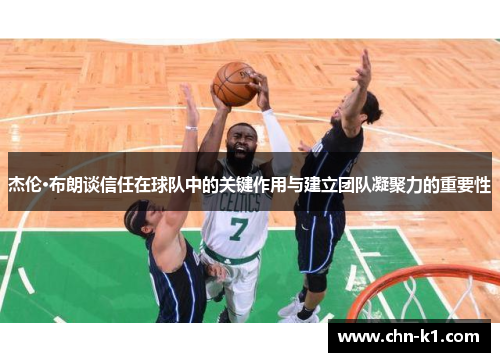 杰伦·布朗谈信任在球队中的关键作用与建立团队凝聚力的重要性