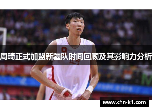 周琦正式加盟新疆队时间回顾及其影响力分析