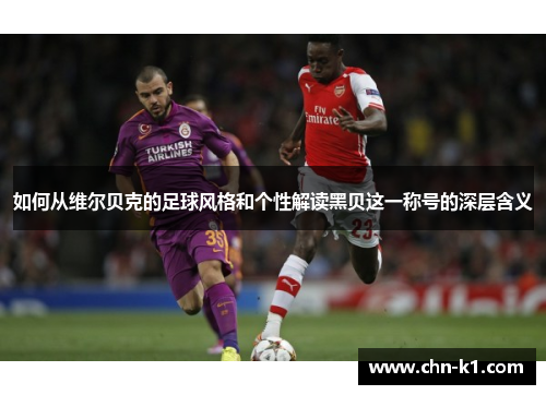 如何从维尔贝克的足球风格和个性解读黑贝这一称号的深层含义