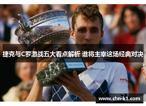 捷克与C罗激战五大看点解析 谁将主宰这场经典对决