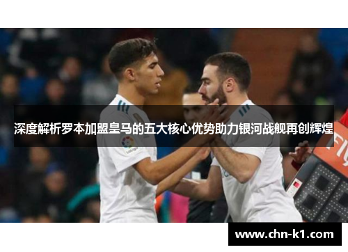 深度解析罗本加盟皇马的五大核心优势助力银河战舰再创辉煌