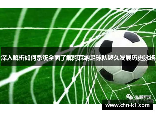 深入解析如何系统全面了解阿森纳足球队悠久发展历史脉络