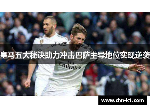 皇马五大秘诀助力冲击巴萨主导地位实现逆袭
