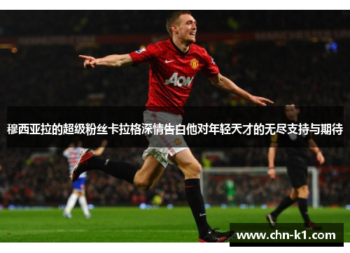 穆西亚拉的超级粉丝卡拉格深情告白他对年轻天才的无尽支持与期待