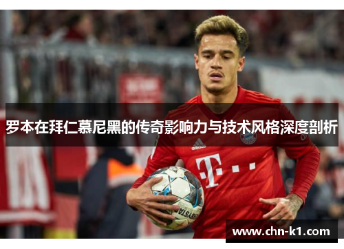 罗本在拜仁慕尼黑的传奇影响力与技术风格深度剖析