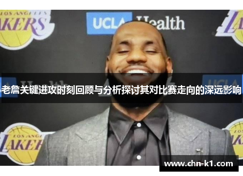 老詹关键进攻时刻回顾与分析探讨其对比赛走向的深远影响