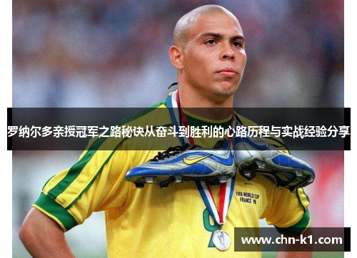 罗纳尔多亲授冠军之路秘诀从奋斗到胜利的心路历程与实战经验分享