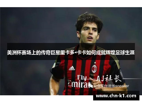 美洲杯赛场上的传奇巨星里卡多·卡卡如何成就辉煌足球生涯