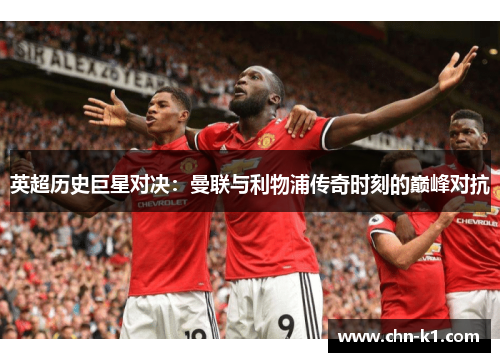 英超历史巨星对决：曼联与利物浦传奇时刻的巅峰对抗
