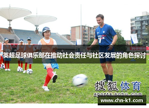 英超足球俱乐部在推动社会责任与社区发展的角色探讨