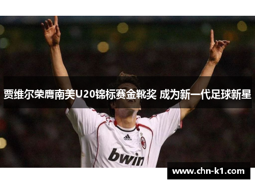 贾维尔荣膺南美U20锦标赛金靴奖 成为新一代足球新星