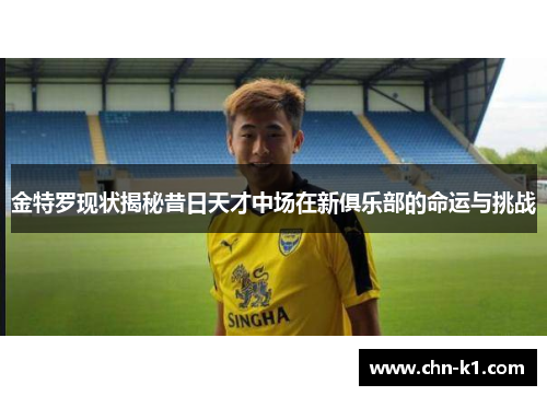 金特罗现状揭秘昔日天才中场在新俱乐部的命运与挑战