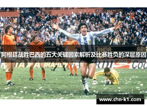阿根廷战胜巴西的五大关键因素解析及比赛胜负的深层原因