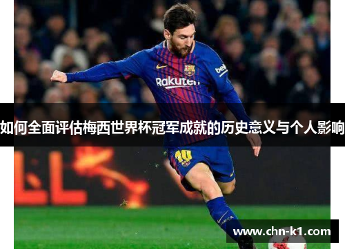 如何全面评估梅西世界杯冠军成就的历史意义与个人影响