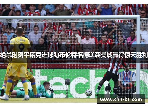 绝杀时刻平诺克进球助布伦特福德逆袭曼城赢得惊天胜利