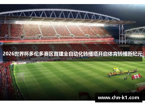 2026世界杯多伦多赛区首建全自动化转播塔开启体育转播新纪元