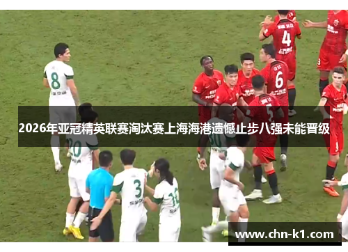 2026年亚冠精英联赛淘汰赛上海海港遗憾止步八强未能晋级