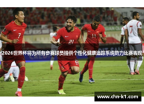 2026世界杯将为所有参赛球员提供个性化健康追踪系统助力比赛表现
